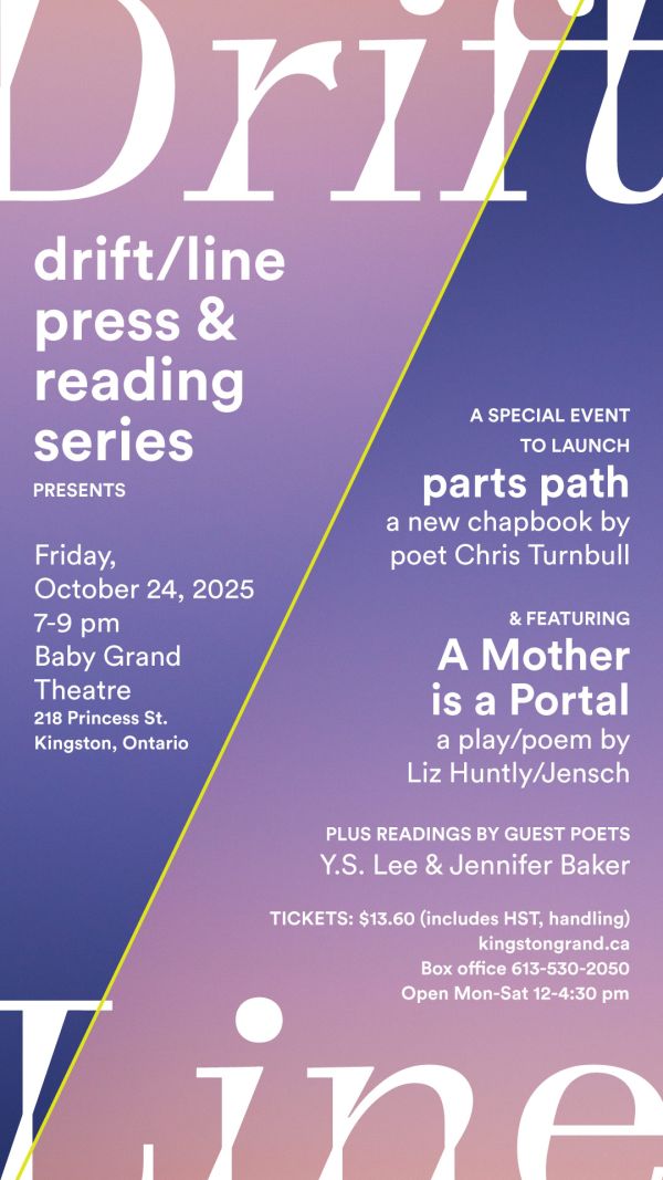 Poster for a drift/line press reading series event on October 24, 2025, at the Baby Grand Theatre in Kingston. Featuring the launch of parts path by Chris Turnbull, a play/poem by Liz Huntly/Jensch, and readings by Y.S. Lee and Jennifer Baker. Tickets available at kingstongrand.ca